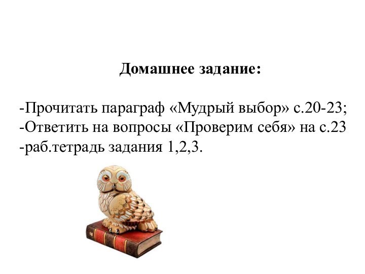 Домашнее задание:-Прочитать параграф «Мудрый выбор» с.20-23;-Ответить на вопросы «Проверим себя» на с.23-раб.тетрадь задания 1,2,3.