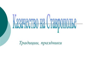 презентация Казачество на Ставрополье  традиции,праздники. презентация к уроку (подготовительная группа)