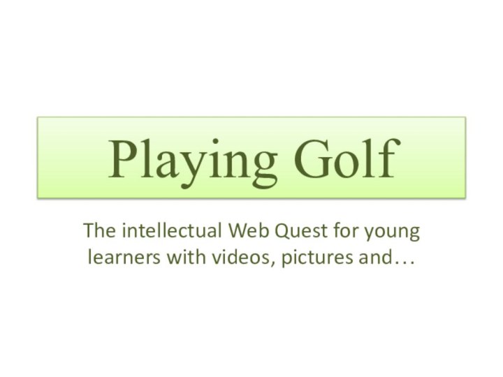 Playing GolfThe intellectual Web Quest for young learners with videos, pictures and…