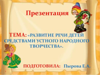 РАЗВИТИЕ РЕЧИ ДЕТЕЙ СРЕДСТВАМИ УСТНОГО НАРОДНОГО ТВОРЧЕСТВА. презентация к уроку по развитию речи (младшая группа)