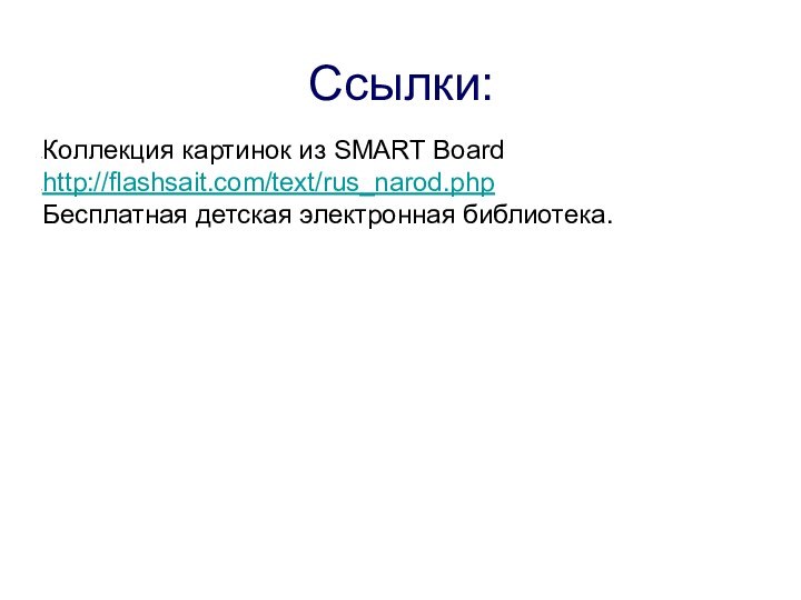 Ссылки:Коллекция картинок из SMART Board http://flashsait.com/text/rus_narod.php Бесплатная детская электронная библиотека.