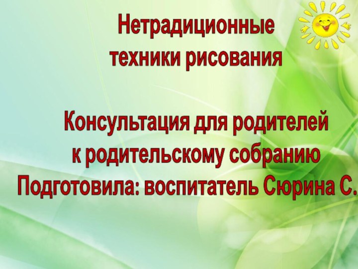 Нетрадиционные техники рисованияКонсультация для родителей к родительскому собраниюПодготовила: воспитатель Сюрина С.И.