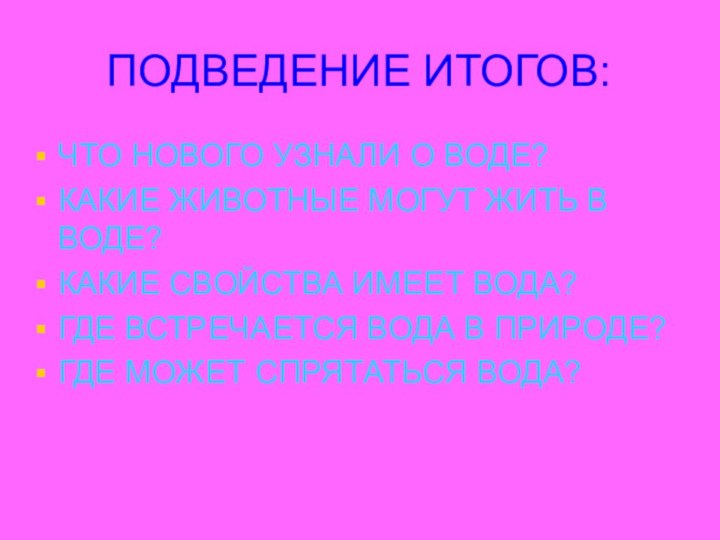 ПОДВЕДЕНИЕ ИТОГОВ:ЧТО НОВОГО УЗНАЛИ О ВОДЕ?КАКИЕ ЖИВОТНЫЕ МОГУТ ЖИТЬ В ВОДЕ?КАКИЕ СВОЙСТВА