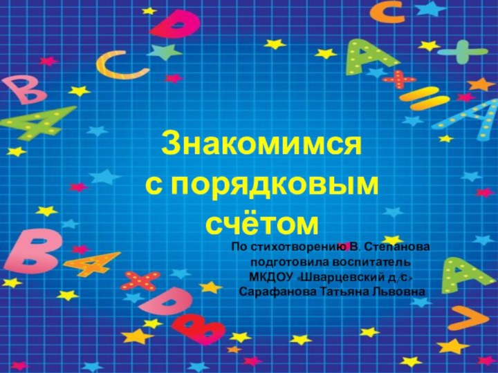 Знакомимся с порядковым счётомПо стихотворению В. Степанова подготовила воспитатель МКДОУ «Шварцевский д/с» Сарафанова Татьяна Львовна