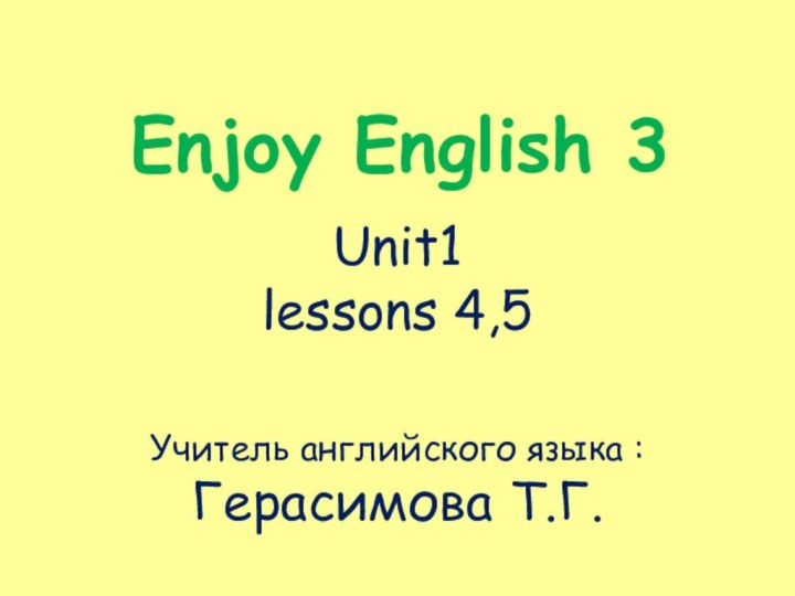 Enjoy English 3Unit1 lessons 4,5Учитель английского языка : Герасимова Т.Г.