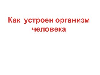 Как устроен организм человека презентация к уроку по окружающему миру по теме