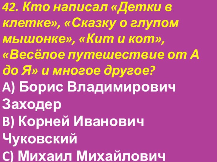 42. Кто написал «Детки в клетке», «Сказку о глупом мышонке», «Кит и