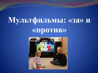 Мультфильмы за и против презентация к уроку (младшая, средняя, старшая, подготовительная группа)