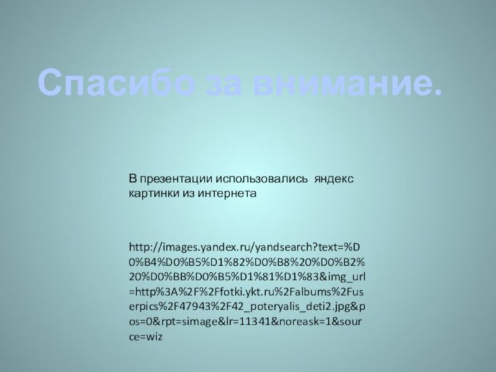 В презентации использовались яндекс картинки из интернетаСпасибо за внимание.http://images.yandex.ru/yandsearch?text=%D0%B4%D0%B5%D1%82%D0%B8%20%D0%B2%20%D0%BB%D0%B5%D1%81%D1%83&img_url=http%3A%2F%2Ffotki.ykt.ru%2Falbums%2Fuserpics%2F47943%2F42_poteryalis_deti2.jpg&pos=0&rpt=simage&lr=11341&noreask=1&source=wiz