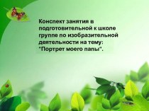 Конспект занятия в подготовительной к школе группе по изобразительной деятельности : Портрет моего папы. учебно-методический материал по рисованию (подготовительная группа)