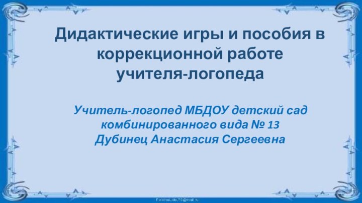 Дидактические игры и пособия в коррекционной работе учителя-логопедаУчитель-логопед МБДОУ детский сад комбинированного