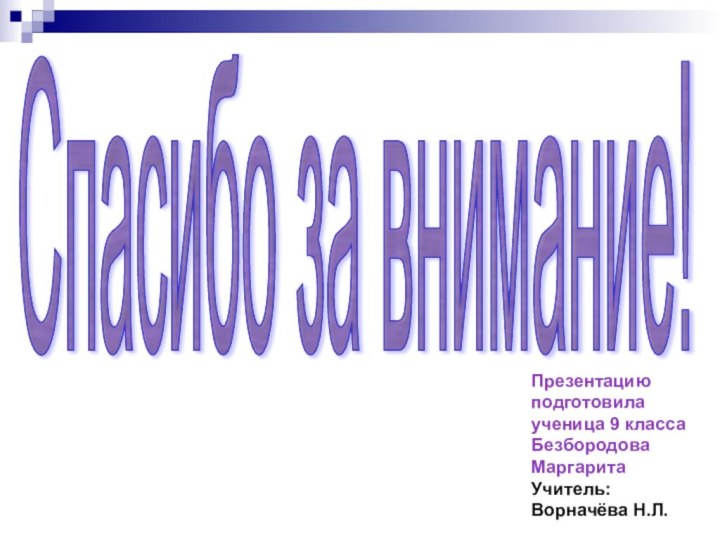 Презентацию подготовила ученица 9 класса Безбородова МаргаритаУчитель: Ворначёва Н.Л.Спасибо за внимание!