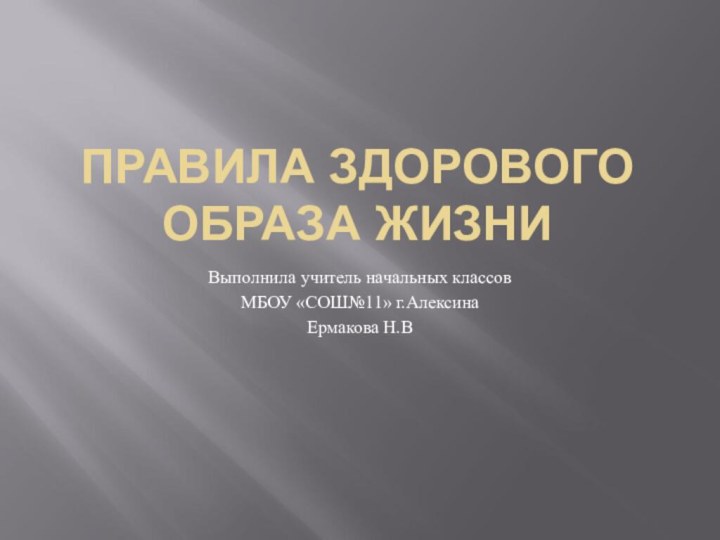 ПРАВИЛА ЗДОРОВОГО ОБРАЗА ЖИЗНИВыполнила учитель начальных классовМБОУ «СОШ№11» г.АлексинаЕрмакова Н.В