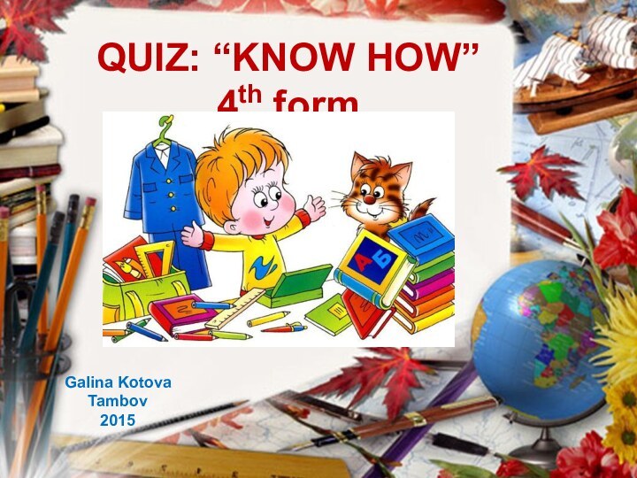 QUIZ: “KNOW HOW” 4th formGalina KotovaTambov2015