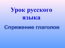 Презентация к уроку русского языка по теме  Спряжение глаголов 4 класс презентация к уроку по русскому языку (4 класс)