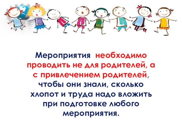 Мероприятия необходимо проводить не для родителей, а с привлечением родителей, чтобы они