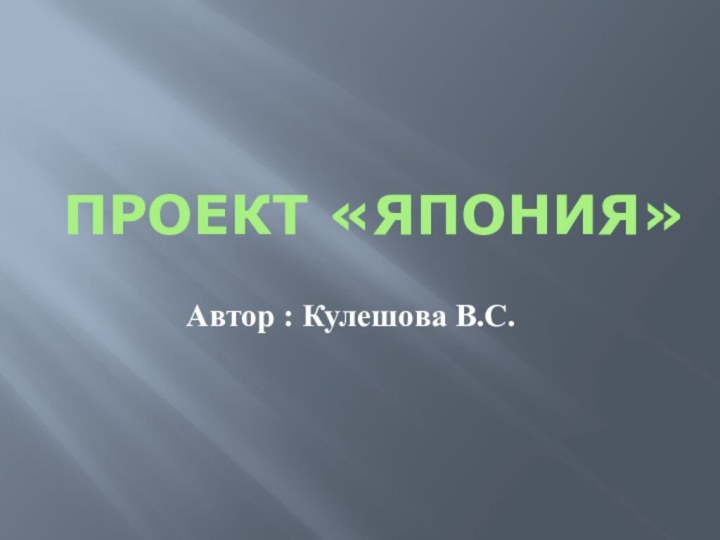 Проект «Япония» Автор : Кулешова В.С.