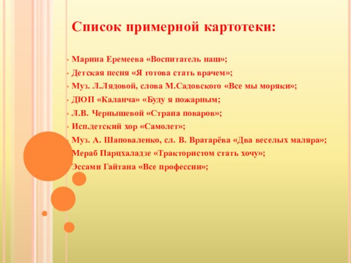 Список примерной картотеки: Марина Еремеева «Воспитатель наш»; Детская песня «Я готова стать