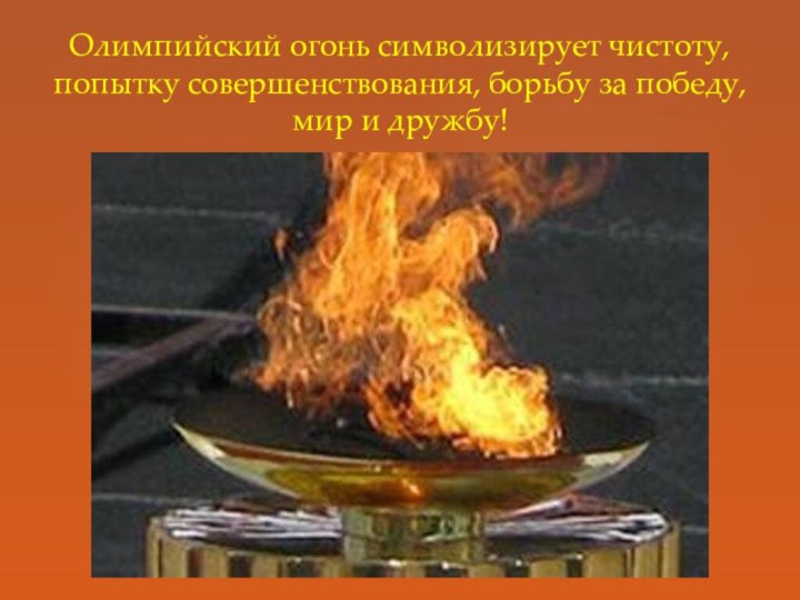  Олимпийский огонь символизирует чистоту, попытку совершенствования, борьбу за победу, мир и дружбу!
