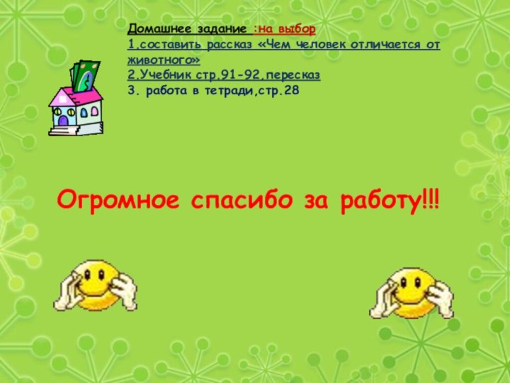 Домашнее задание :на выбор 1.составить рассказ «Чем человек отличается от животного»2.Учебник стр.91-92,пересказ