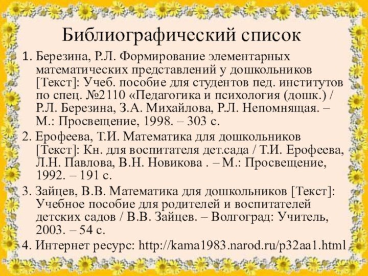 Библиографический список1. Березина, Р.Л. Формирование элементарных математических представлений у дошкольников [Текст]: Учеб.