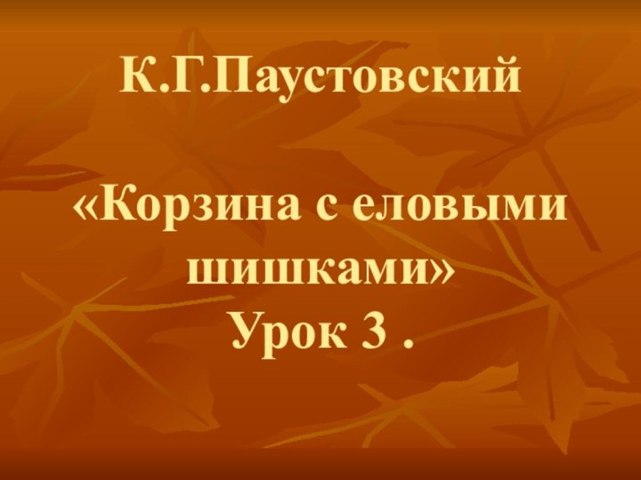 К.Г.Паустовский  «Корзина с еловыми шишками» Урок 3 .