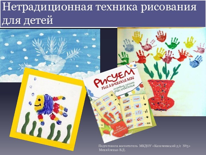 Нетрадиционная техника рисования для детей Подготовила воспитатель МКДОУ «Калачеевский д/с №5» Меняйленко В.Д.
