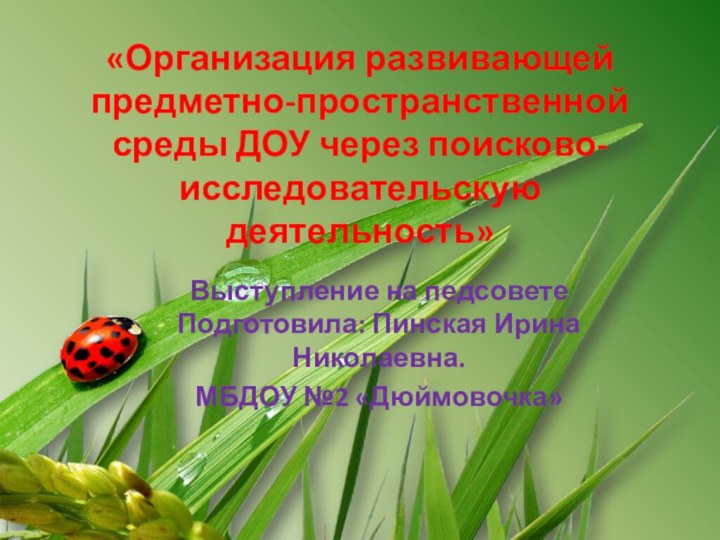 «Организация развивающей предметно-пространственной среды ДОУ через поисково-исследовательскую деятельность»Выступление на педсовете Подготовила: Пинская Ирина Николаевна.МБДОУ №2 «Дюймовочка»