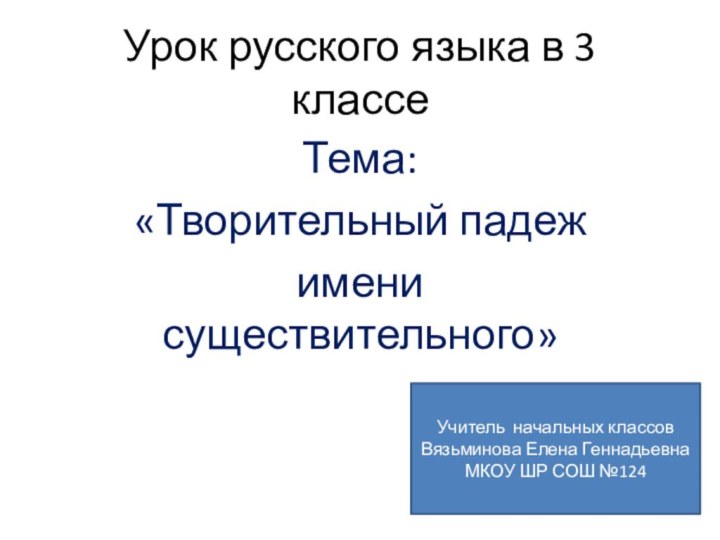 Урок русского языка в 3 классеТема: «Творительный падеж имени существительного»Учитель начальных классов