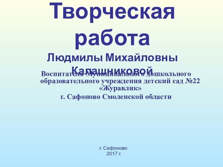 Творческая работа Людмилы Михайловны КалашниковойВоспитателя Муниципального дошкольного образовательного учреждения детский сад №22