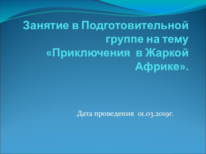 Занятие в Подготовительной группе на тему «Приключения в Жаркой Африке». Дата проведения 01.03.2019г.