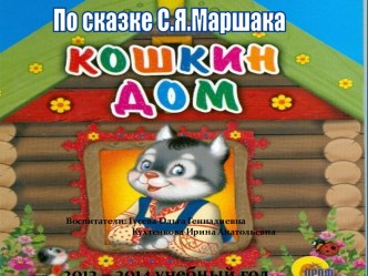 Театрализованное представление по сказке С,Я,Маршака Кошкин дом презентация к уроку (подготовительная группа)