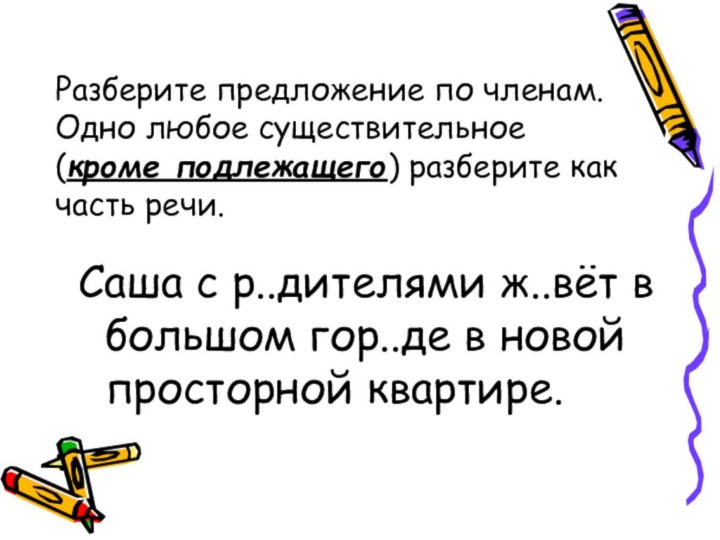 Разберите предложение по членам. Одно любое существительное (кроме подлежащего) разберите как часть