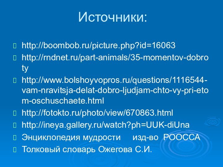 Источники:  http://boombob.ru/picture.php?id=16063http://rndnet.ru/part-animals/35-momentov-dobrotyhttp://www.bolshoyvopros.ru/questions/1116544-vam-nravitsja-delat-dobro-ljudjam-chto-vy-pri-etom-oschuschaete.htmlhttp://fotokto.ru/photo/view/670863.htmlhttp://ineya.gallery.ru/watch?ph=UUK-diUnaЭнциклопедия мудрости   изд-во РООССАТолковый словарь Ожегова С.И.