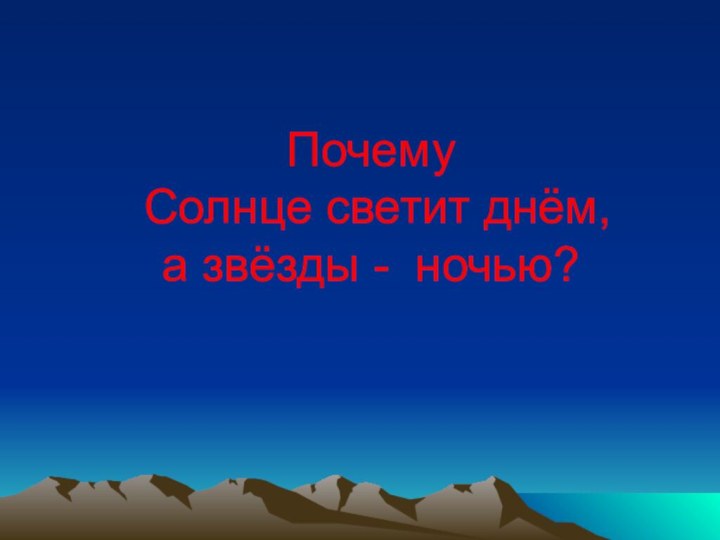 Почему  Солнце светит днём,  а звёзды - ночью?