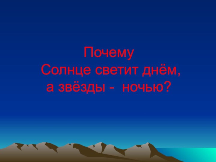 Почему  Солнце светит днём,  а звёзды - ночью?