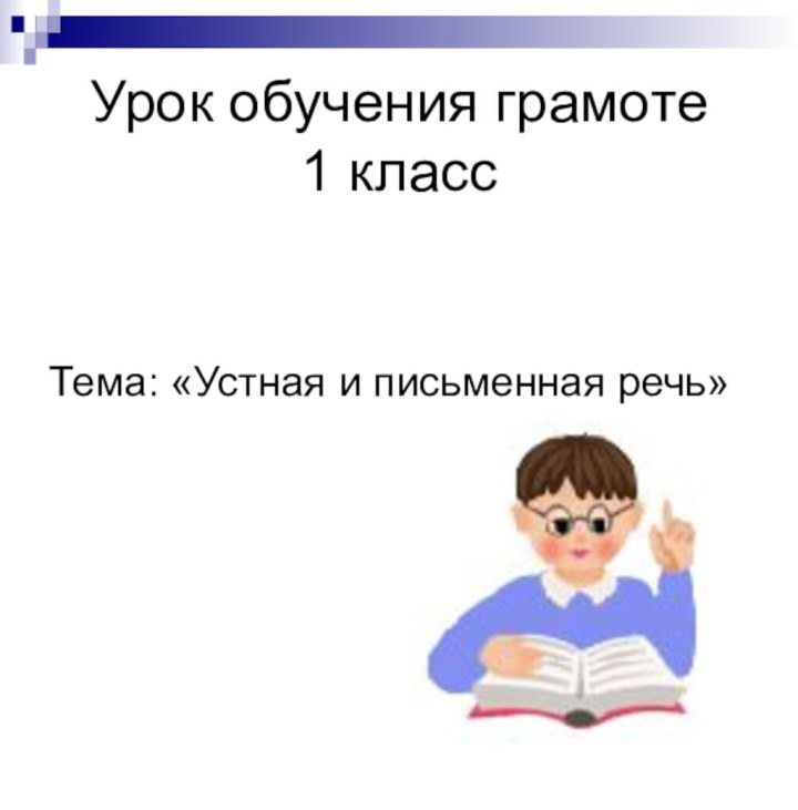 Урок обучения грамоте 1 классТема: «Устная и письменная речь»