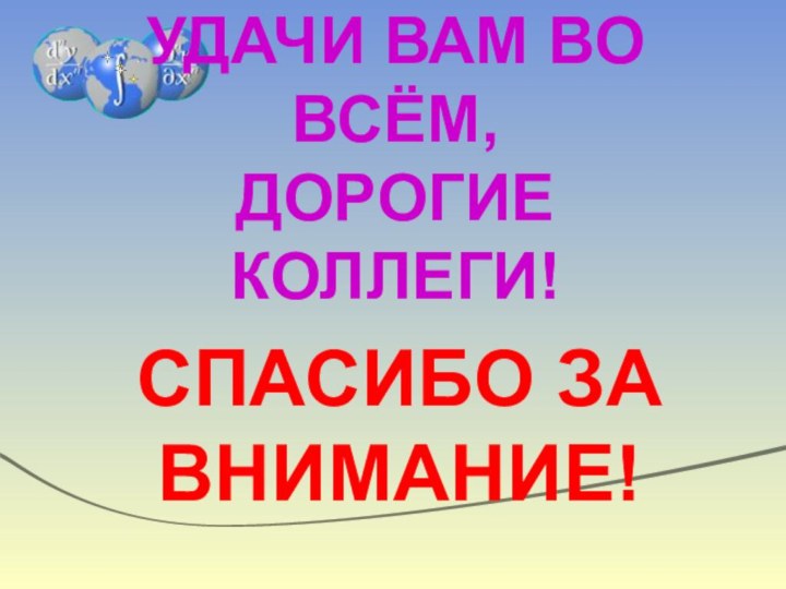 УДАЧИ ВАМ ВО ВСЁМ,  ДОРОГИЕ КОЛЛЕГИ! СПАСИБО ЗА ВНИМАНИЕ!