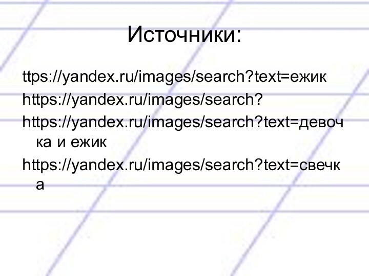 Источники:ttps://yandex.ru/images/search?text=ежикhttps://yandex.ru/images/search? https://yandex.ru/images/search?text=девочка и ежикhttps://yandex.ru/images/search?text=свечка