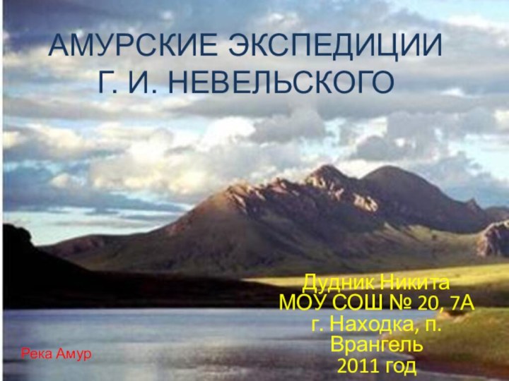 АМУРСКИЕ ЭКСПЕДИЦИИ Г. И. НЕВЕЛЬСКОГОДудник НикитаМОУ СОШ № 20, 7Аг. Находка, п. Врангель2011 годРека Амур