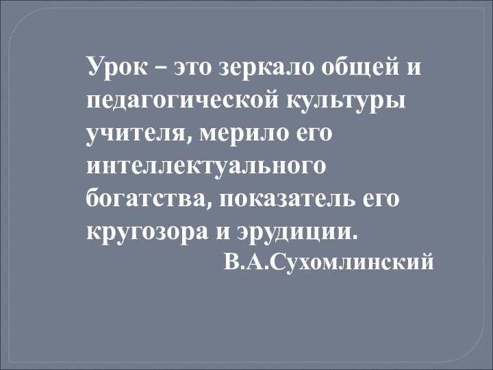 Урок – это зеркало общей и педагогической культуры учителя, мерило его интеллектуального