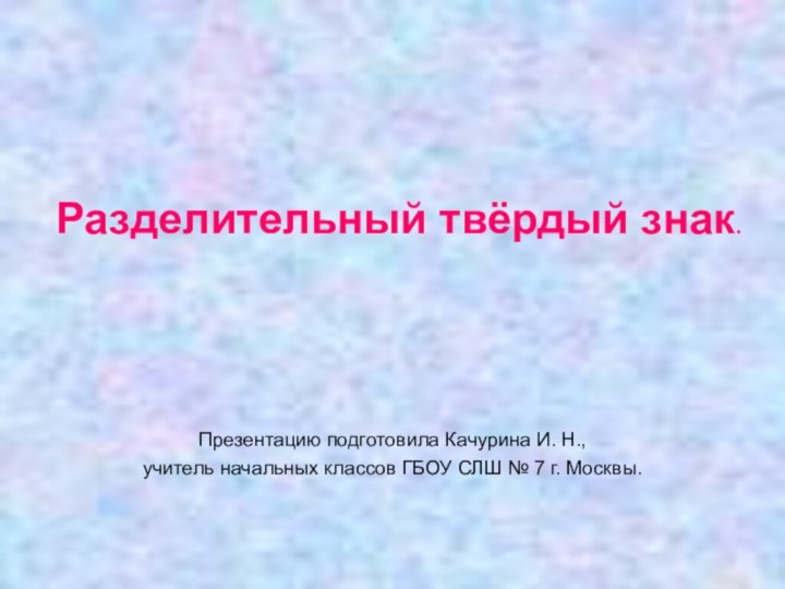 Разделительный твёрдый знак.  Презентацию подготовила Качурина И. Н., учитель начальных классов