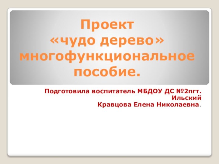 Проект   «чудо дерево» многофункциональное пособие.Подготовила воспитатель МБДОУ ДС №2пгт.ИльскийКравцова Елена Николаевна.