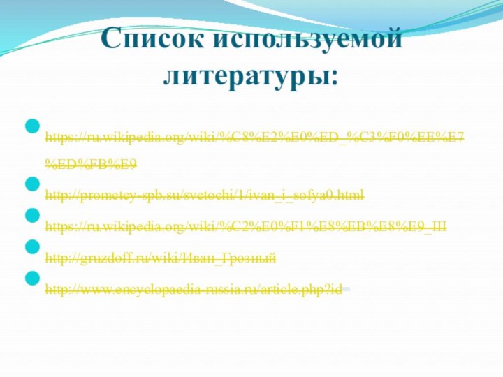 Список используемой литературы: https://ru.wikipedia.org/wiki/%C8%E2%E0%ED_%C3%F0%EE%E7%ED%FB%E9 http://prometey-spb.su/svetochi/1/ivan_i_sofya0.html https://ru.wikipedia.org/wiki/%C2%E0%F1%E8%EB%E8%E9_III http://gruzdoff.ru/wiki/Иван_Грозный http://www.encyclopaedia-russia.ru/article.php?id=