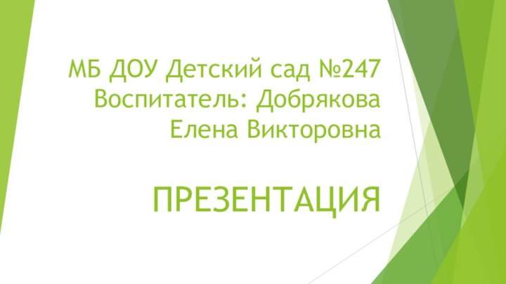 МБ ДОУ Детский сад №247 Воспитатель: Добрякова Елена Викторовна  ПРЕЗЕНТАЦИЯ