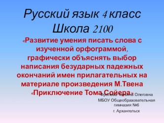 Урок русского языка в 4 классе. Школа 2100. Развитие умения писать слова с изученной орфограммой, графически объяснять выбор написания безударных падежных окончаний имен прилагательных на материале произведения М.Твена Приключение Тома Сойера план-конспек