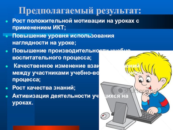 Предполагаемый результат:  Рост положительной мотивации на уроках с применением ИКТ;Повышение уровня