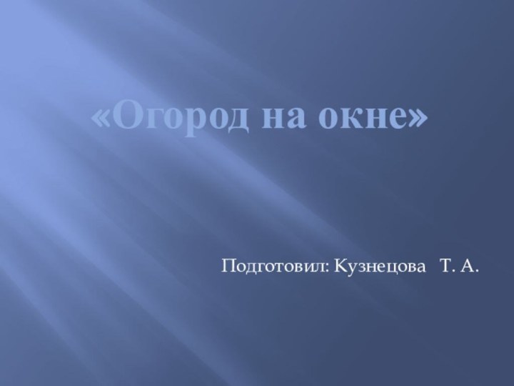 «Огород на окне»Подготовил: Кузнецова  Т. А.