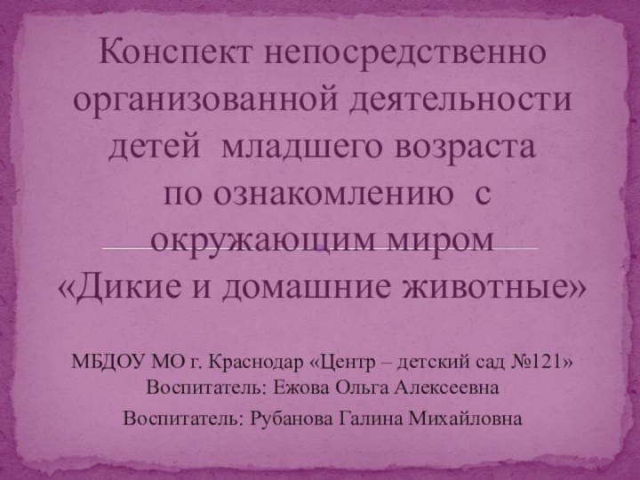 МБДОУ МО г. Краснодар «Центр – детский сад №121» Воспитатель: Ежова Ольга