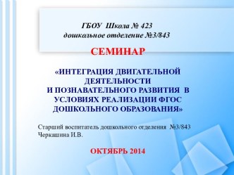 СЕМИНАР ИНТЕГРАЦИЯ ДВИГАТЕЛЬНОЙ ДЕЯТЕЛЬНОСТИ И ПОЗНАВАТЕЛЬНОГО РАЗВИТИЯ В УСЛОВИЯХ РЕАЛИЗАЦИИ ФГОС ДОШКОЛЬНОГО ОБРАЗОВАНИЯ учебно-методический материал